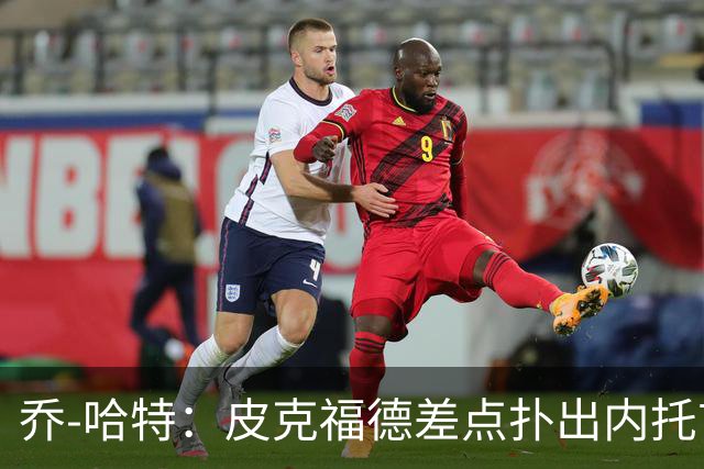 乔-哈特：皮克福德差点扑出内托首球