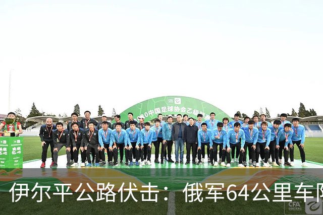 伊尔平公路伏击：俄军64公里车队遭标枪打头尾损失200余台