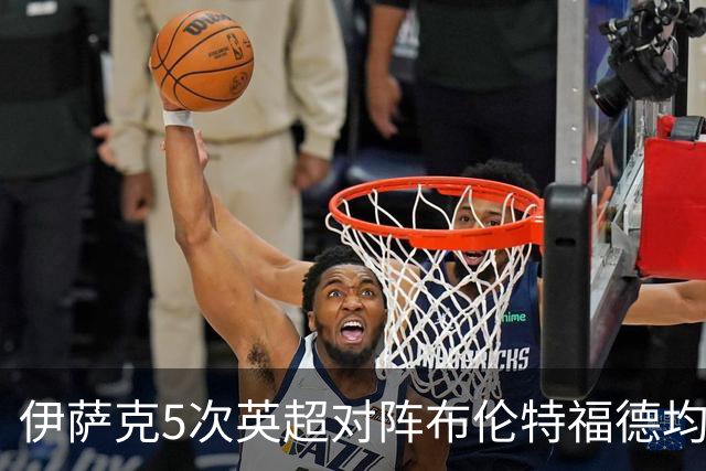 伊萨克5次英超对阵布伦特福德均破门，是其进球场次最多的对手