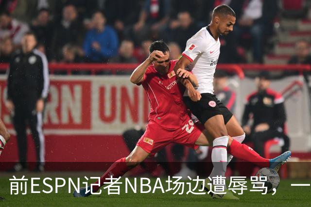 前ESPN记者NBA场边遭辱骂，一杯饮料泼回去后双双被请出场