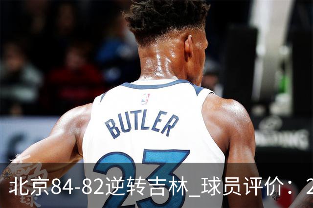 北京84-82逆转吉林 球员评价：2人满分，2人及格，6人低迷