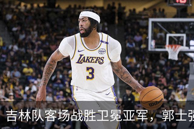 吉林队客场战胜卫冕亚军，郭士强看过来：李昂具备国家队主帅能力