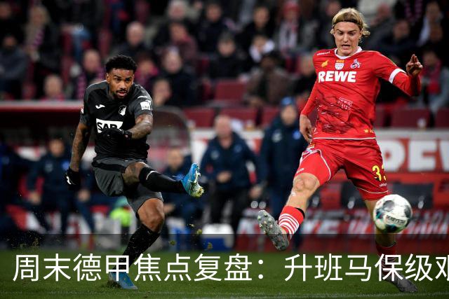 周末德甲焦点复盘：升班马保级艰难，豪门争冠战况全解析