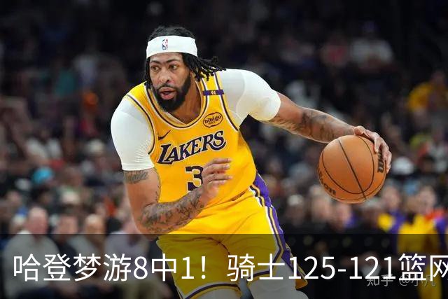 哈登梦游8中1！骑士125-121篮网，看数据：他是头号功臣！