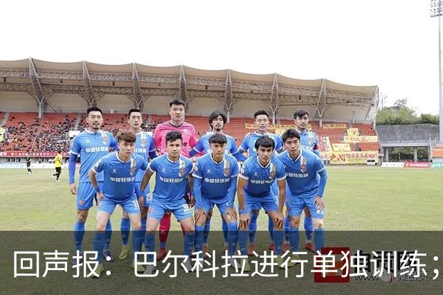 回声报：巴尔科拉进行单独训练；索博斯洛伊因腿筋伤势缺训