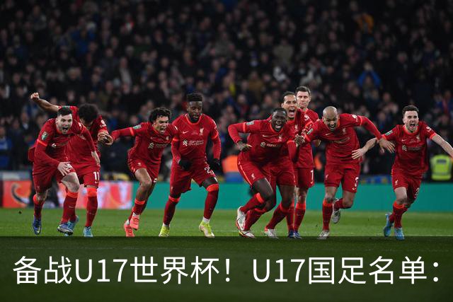 备战U17世界杯！U17国足名单：帅惟浩、邝兆镭、万项、赵松源入选