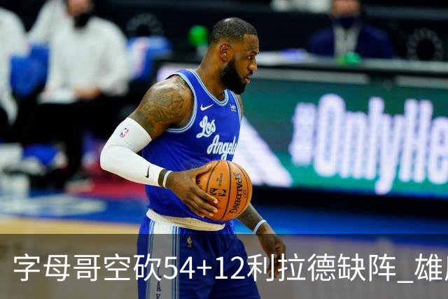 字母哥空砍54+12利拉德缺阵 雄鹿不敌步行者