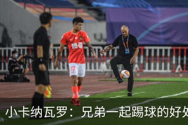 小卡纳瓦罗：兄弟一起踢球的好处？至少他不会因传球失误就骂你妈