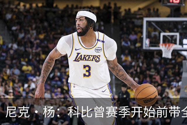 尼克·杨：科比曾赛季开始前带全队去开派对 我甚至不敢找他合影