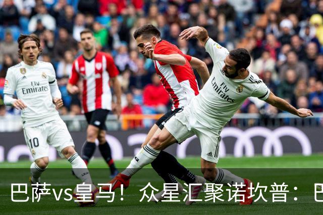 巴萨vs皇马！众星汇聚诺坎普：巴萨十连胜纪录与皇马的6分追击战