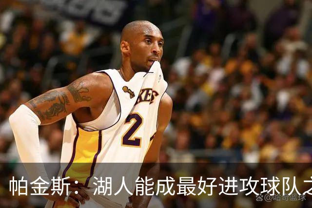 帕金斯：湖人能成最好进攻球队之一，但只是附加赛球队