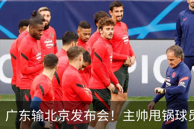 广东输北京发布会！主帅甩锅球员，博日奇惨败后直指难受！