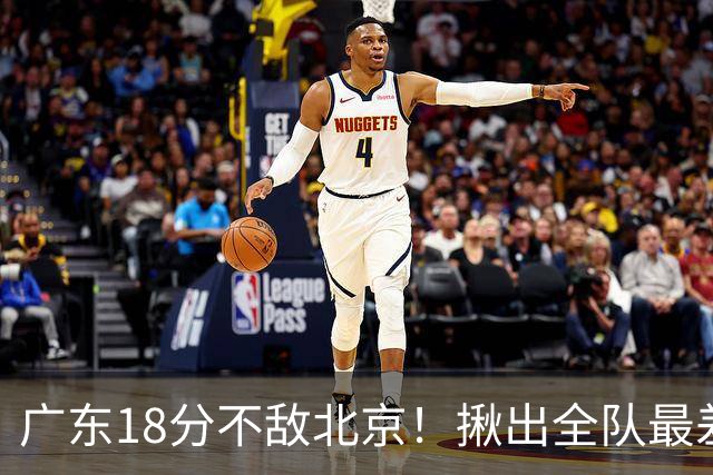 广东18分不敌北京！揪出全队最差三人，球迷：难怪当初杜锋点名批