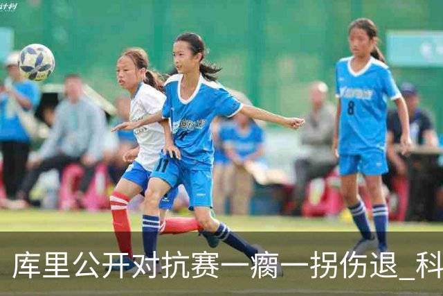 库里公开对抗赛一瘸一拐伤退 科尔透露他问题不大