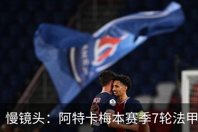 慢镜头：阿特卡梅本赛季7轮法甲2球3助，米兰考虑1月让其提前归队