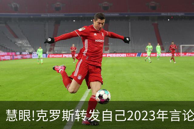 慧眼!克罗斯转发自己2023年言论：帕斯太棒了 应该天天和我们训练