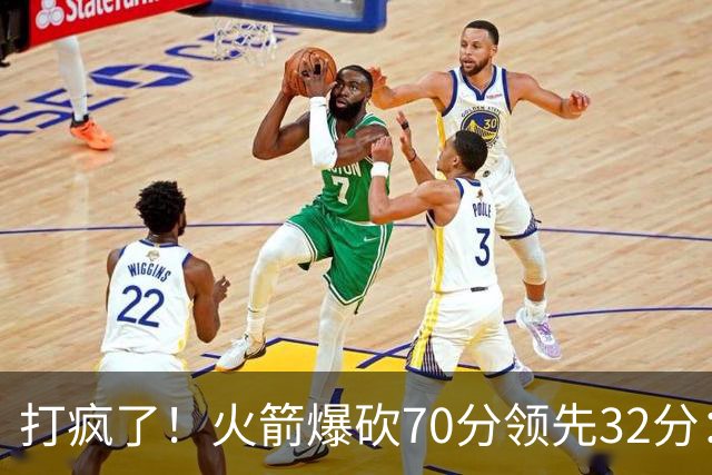 打疯了！火箭爆砍70分领先32分：伊森恶犯被驱逐，杜兰特16分