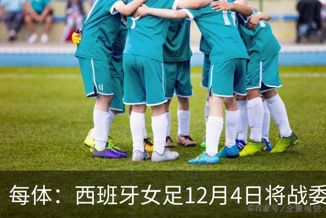 每体：西班牙女足12月4日将战委内瑞拉，比赛收益捐赠地震灾民