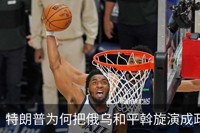 特朗普为何把俄乌和平斡旋演成政治闹剧