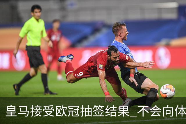 皇马接受欧冠抽签结果 不会向体育仲裁法庭申诉