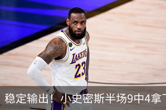 稳定输出！小史密斯半场9中4拿下13分1板1助 次节独得10分