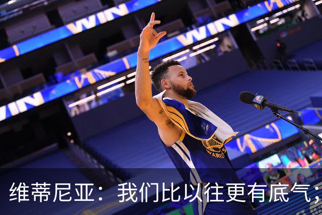 维蒂尼亚：我们比以往更有底气；大家都想赢卫冕冠军这很正常