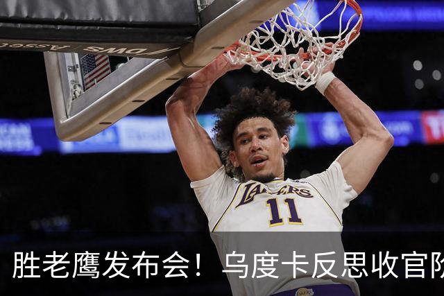 胜老鹰发布会！乌度卡反思收官阶段，赞谢泼德，对阵容厚度表满意