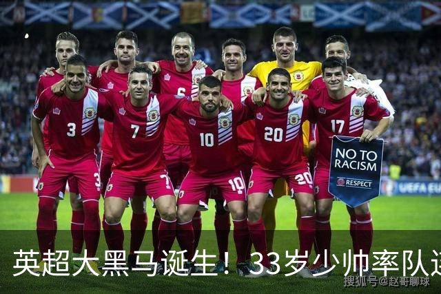 英超大黑马诞生！33岁少帅率队连斩阿森纳曼联，11场轰34球，接下来硬刚利物浦曼城