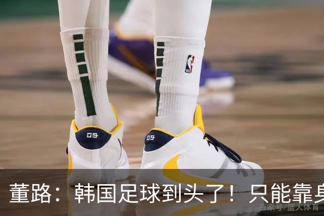 董路：韩国足球到头了！只能靠身体+裁判 天赋不如中国足球小将