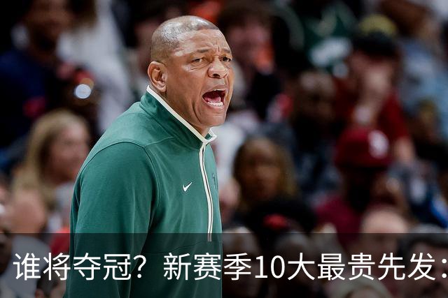 谁将夺冠？新赛季10大最贵先发：76人第7、勇士第6！