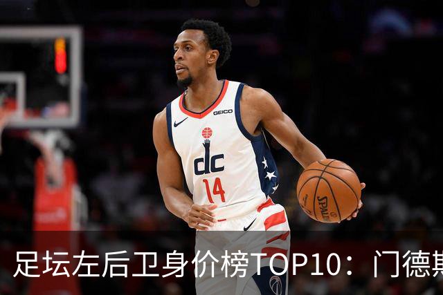 足坛左后卫身价榜TOP10：门德斯居首，英超5人上榜