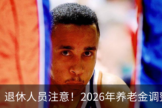 退休人员注意！2026年养老金调整公布了吗？或许会走向这一方面