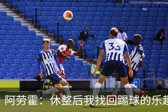 阿劳霍：休整后我找回踢球的乐趣，现在可以再次展现真正能力