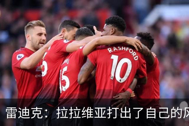 雷迪克：拉拉维亚打出了自己的风格，很多贡献不会体现在数据表上