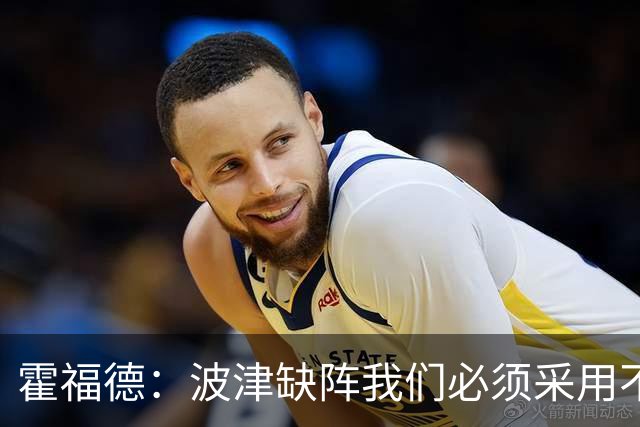 霍福德：波津缺阵我们必须采用不同打法 我和追梦&贝西都会打中锋