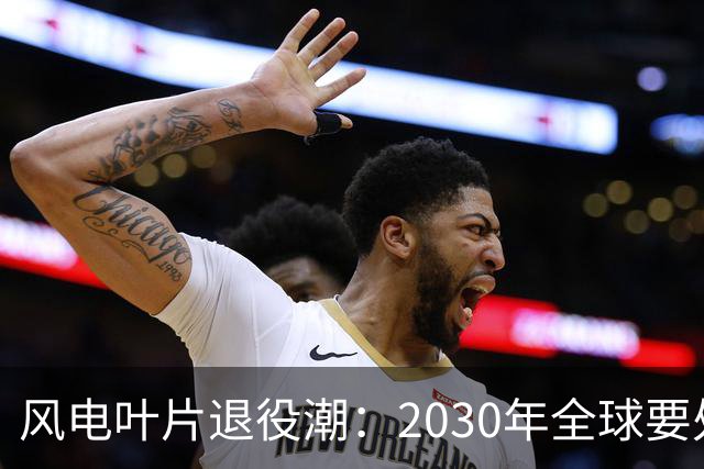 风电叶片退役潮：2030年全球要处理4300万吨，中国占四成，怎么办