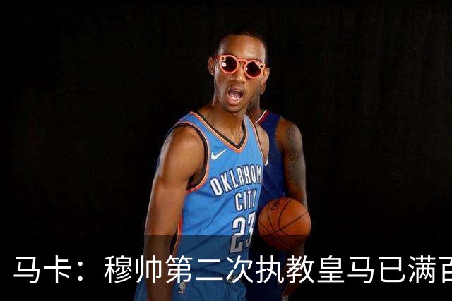 马卡：穆帅第二次执教皇马已满百天，有三名球员位置不可动摇