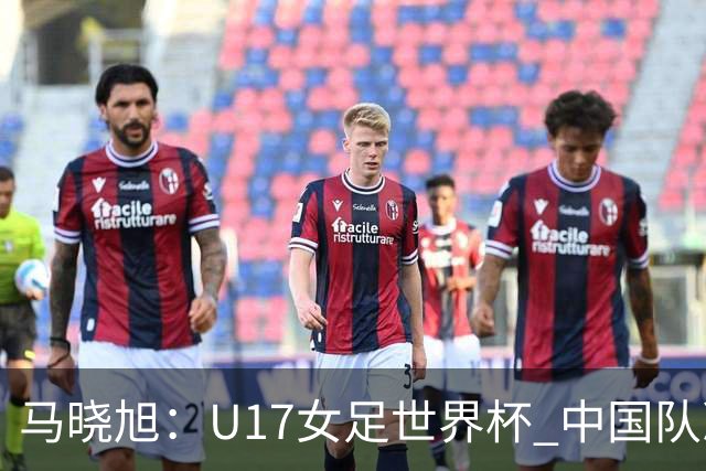 马晓旭：U17女足世界杯 中国队准备好了