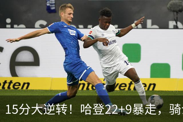 15分大逆转！哈登22+9暴走，骑士掀翻森林狼！爱德华兹47+4+5记3分