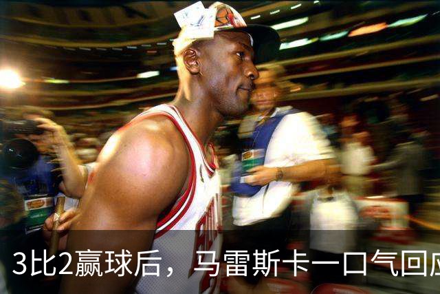 3比2赢球后，马雷斯卡一口气回应四名伤员