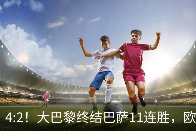 4:2！大巴黎终结巴萨11连胜，欧冠不败榜跃升第五，球迷热议：这波连胜能冲第一吗？