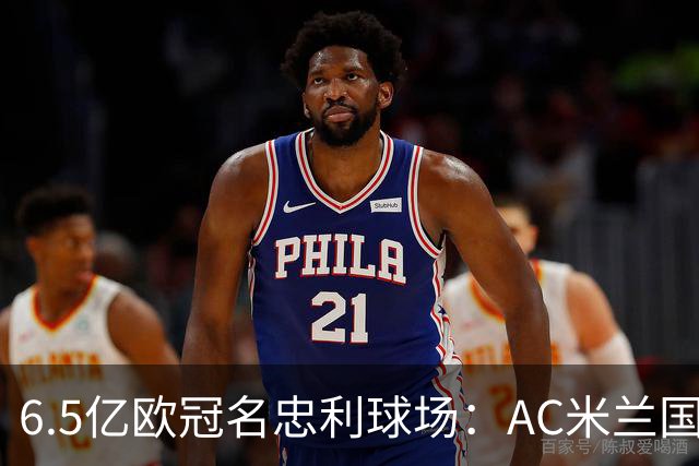 6.5亿欧冠名忠利球场：AC米兰国米告别圣西罗时代
