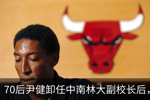 70后尹健卸任中南林大副校长后，跳槽湖南科大任普通教授，耐人寻味