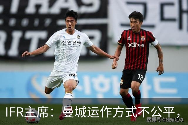 IFR主席：曼城运作方式不公平，或首次面临被强制出售
